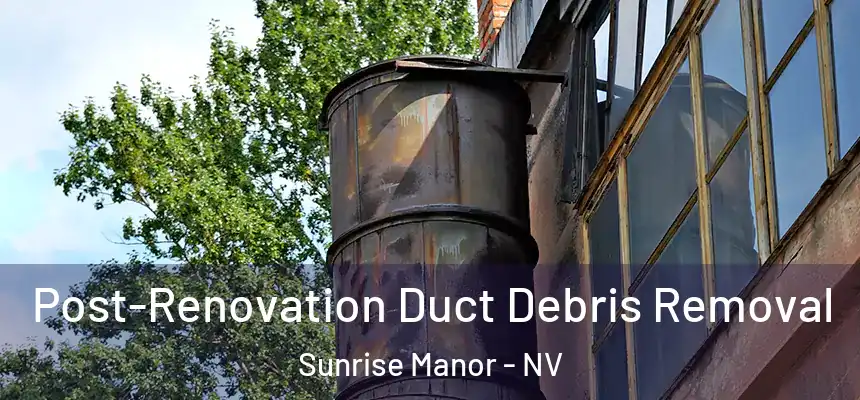 Post-Renovation Duct Debris Removal Sunrise Manor - NV